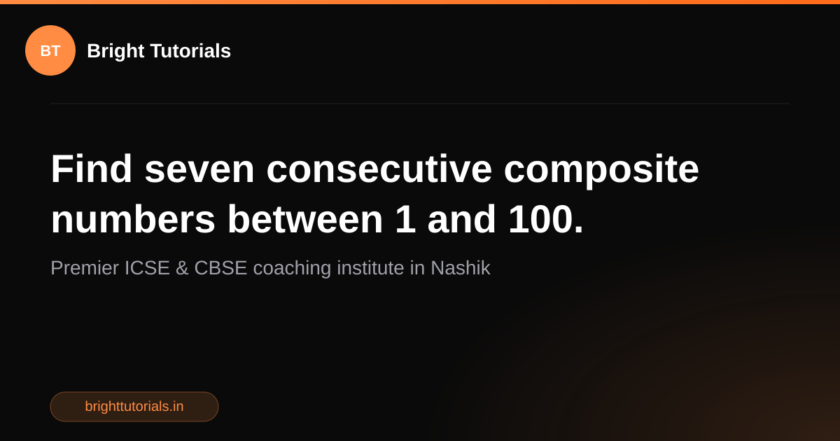 Q26: Find seven consecutive composite numbers between 1 and 100 ...