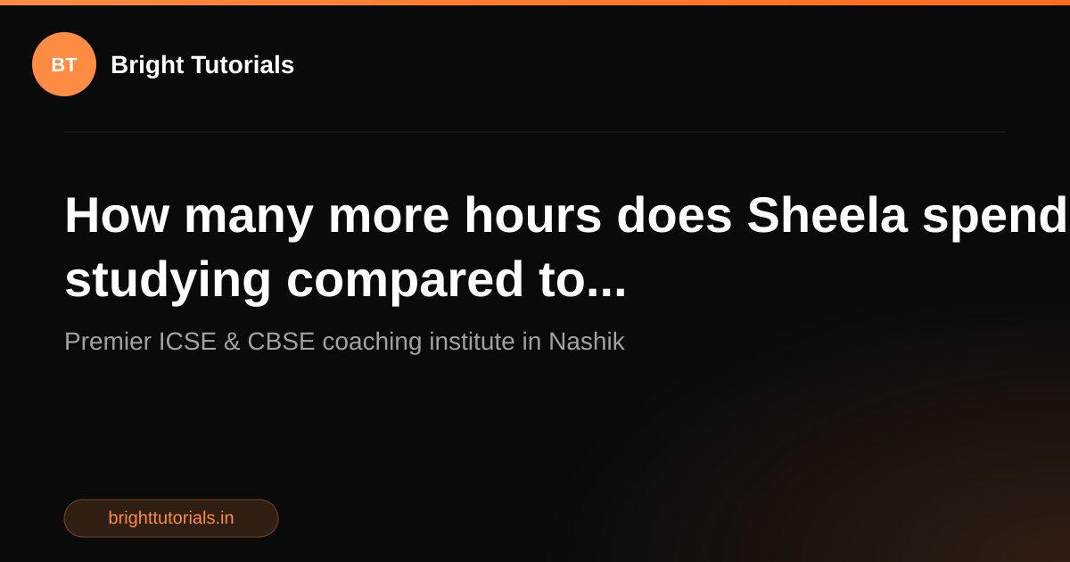 Q15: How many more hours does Sheela spend studying compared to ...