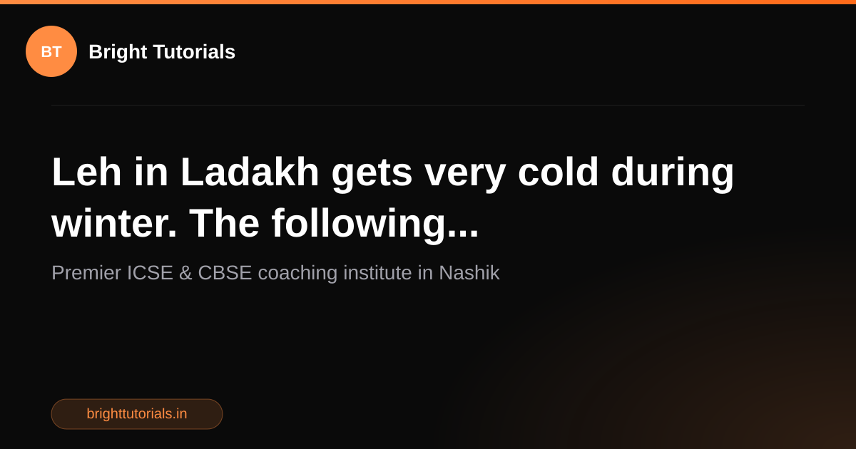 Q27: Leh in Ladakh gets very cold during winter. The following ...