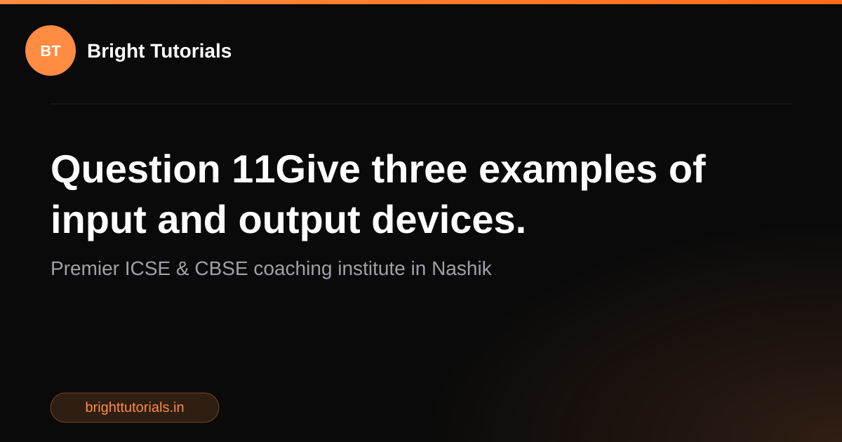 Q11: Question 11Give three examples of input and output devices ...