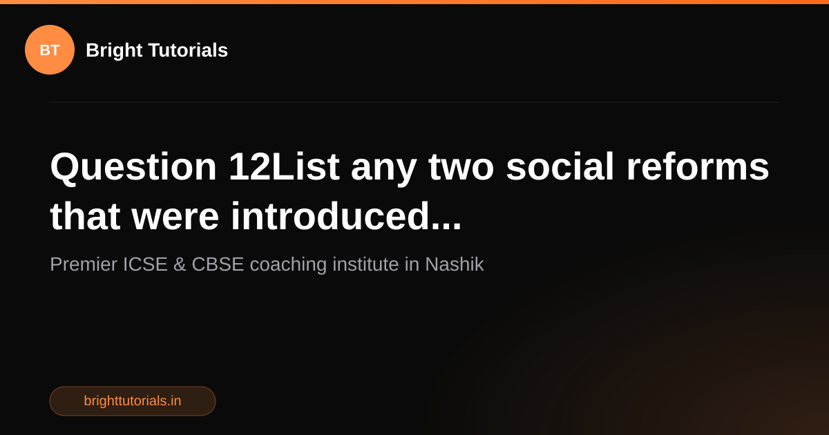 Q12: Question 12List any two social reforms that were introduced ...
