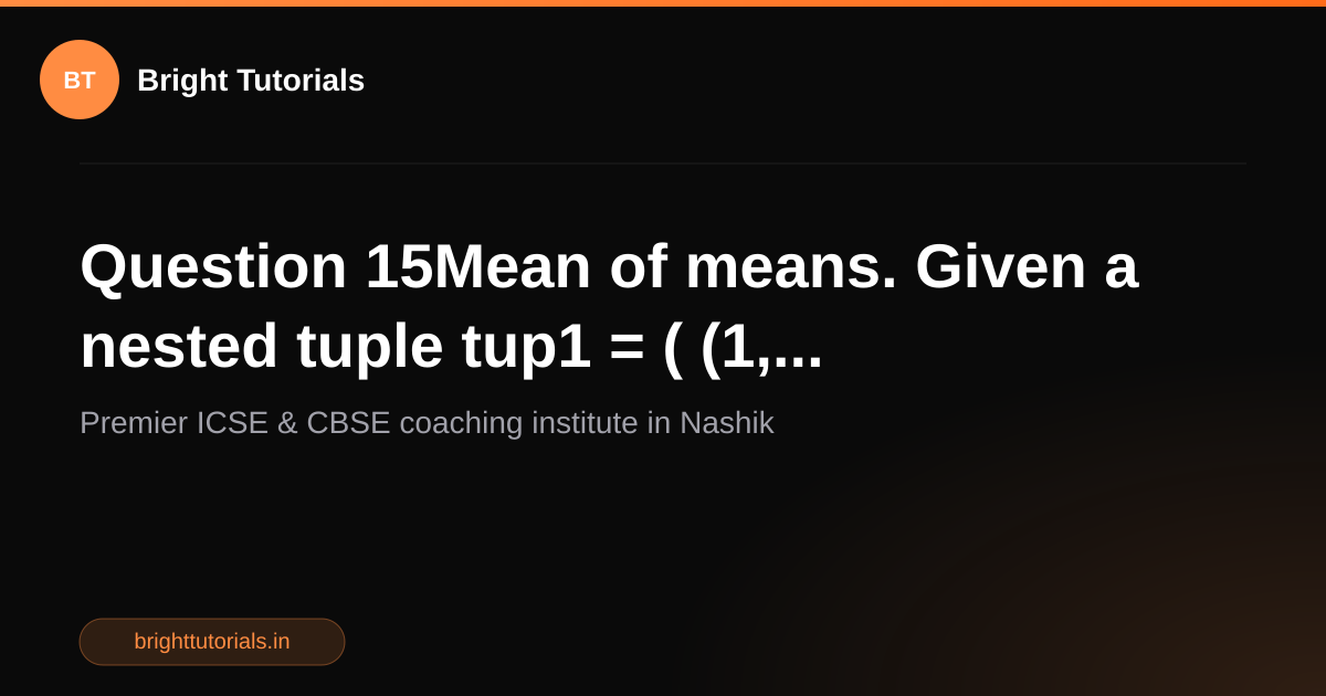 Q17: Question 15Mean of means. Given a nested tuple tup1 = ( (1 ...
