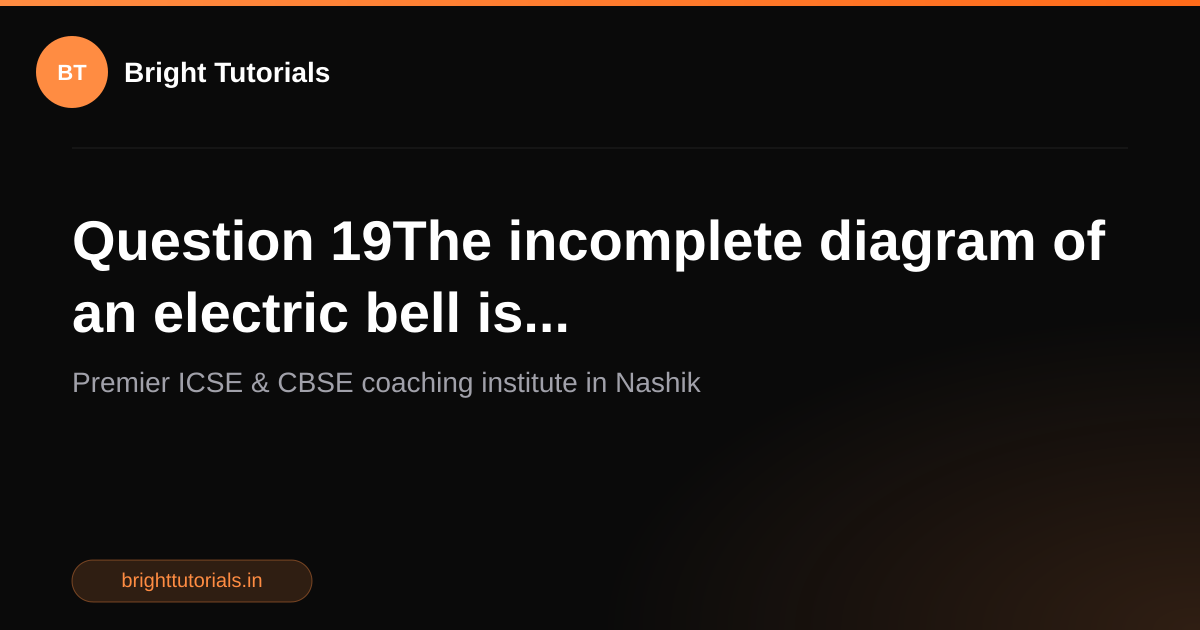 Q19: Question 19The incomplete diagram of an electric bell is ...