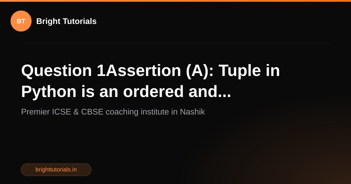 Q1: Question 1Assertion (A): Tuple in Python is an ordered and ...
