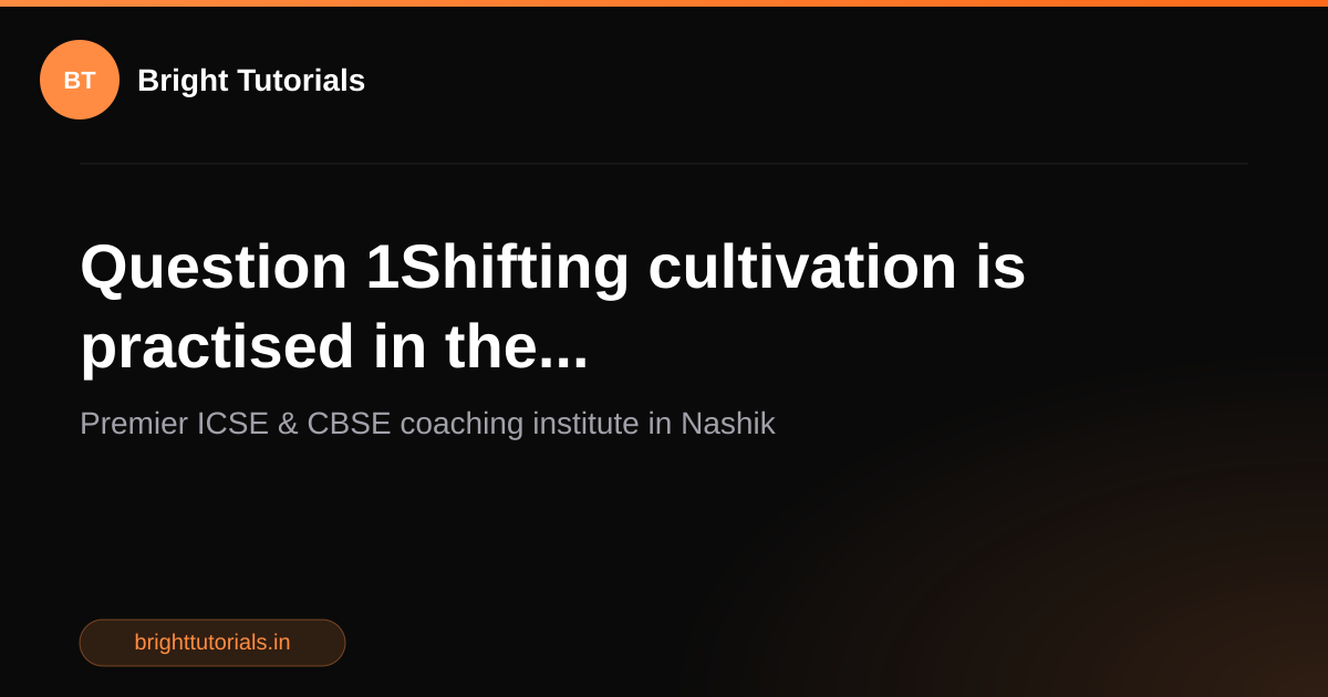 Q1: Question 1Shifting cultivation is practised in the... | Geography ...