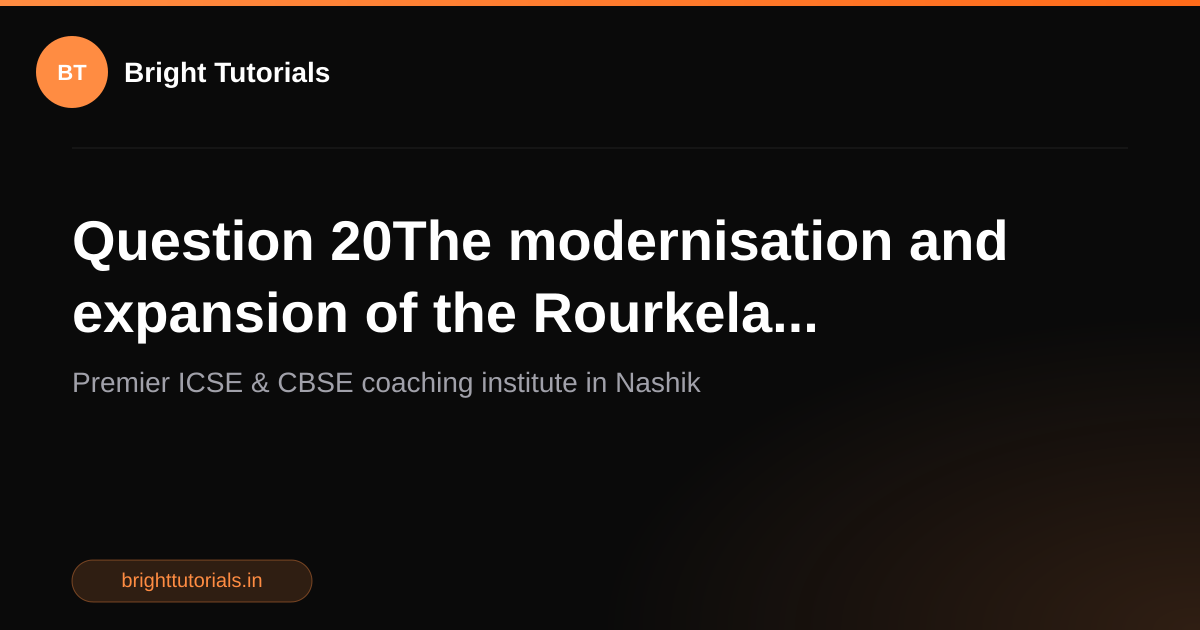Q20: Question 20The modernisation and expansion of the Rourkela ...