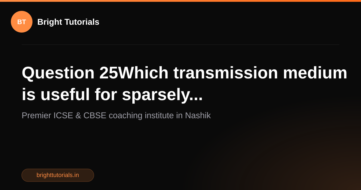 Q25: Question 25Which transmission medium is useful for sparsely ...