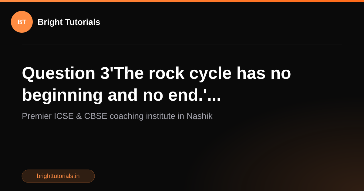 Q3: Question 3'The rock cycle has no beginning and no end ...