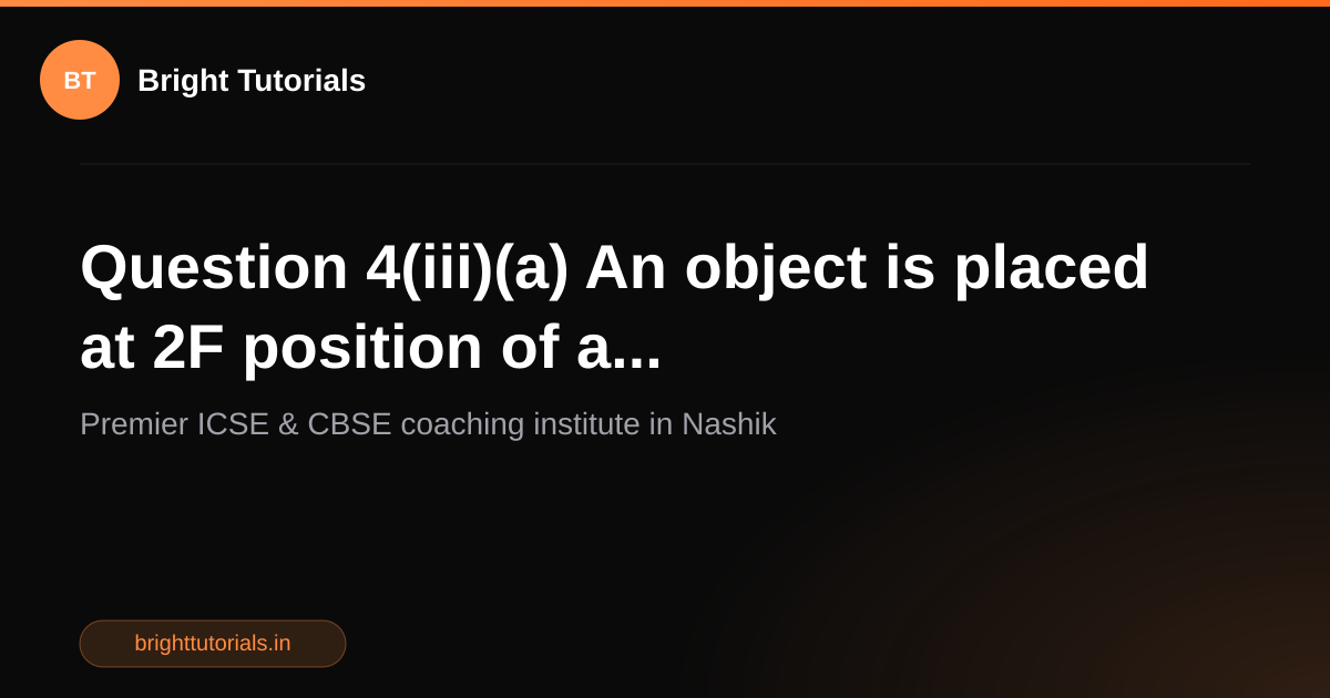 Q3: Question 4(iii)(a) An object is placed at 2F position of a ...