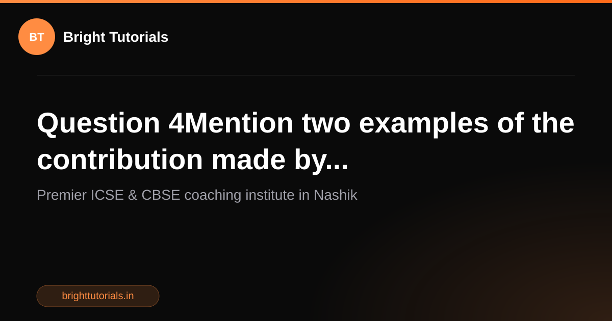Q4: Question 4Mention two examples of the contribution made by ...