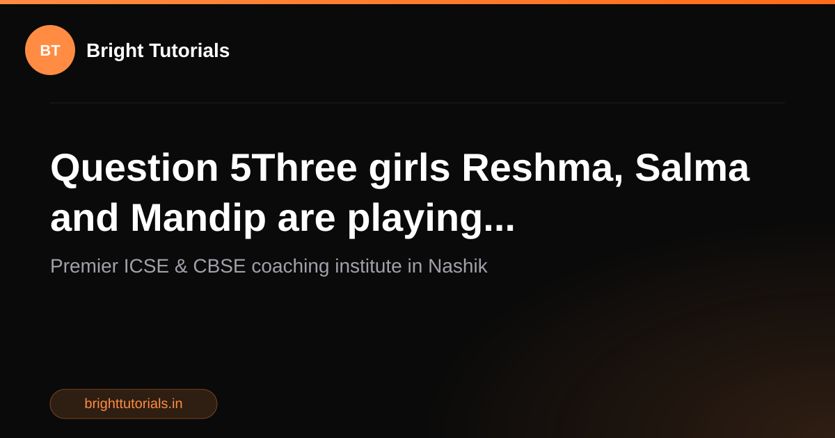 Q5: Question 5Three girls Reshma, Salma and Mandip are playing ...