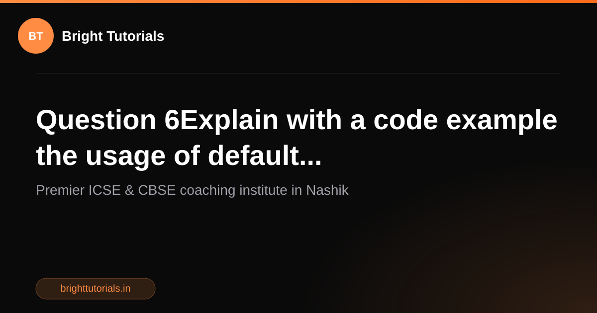 Q6: Question 6Explain with a code example the usage of default ...