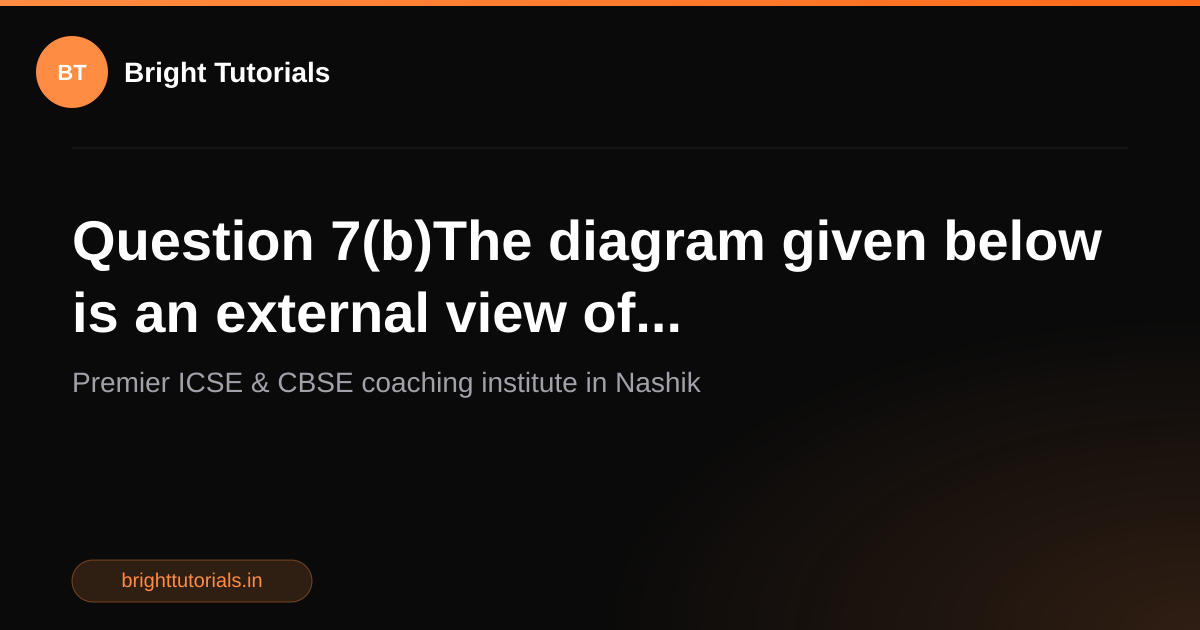 Q12: Question 7(b)The diagram given below is an external view of ...