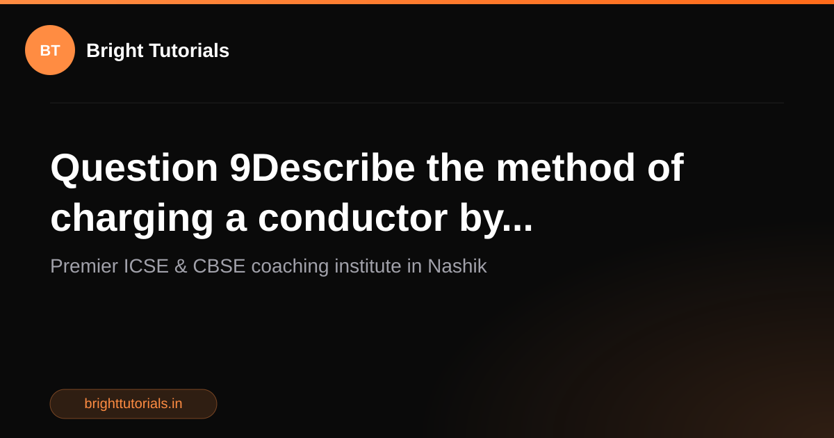 Q9: Question 9Describe the method of charging a conductor by ...