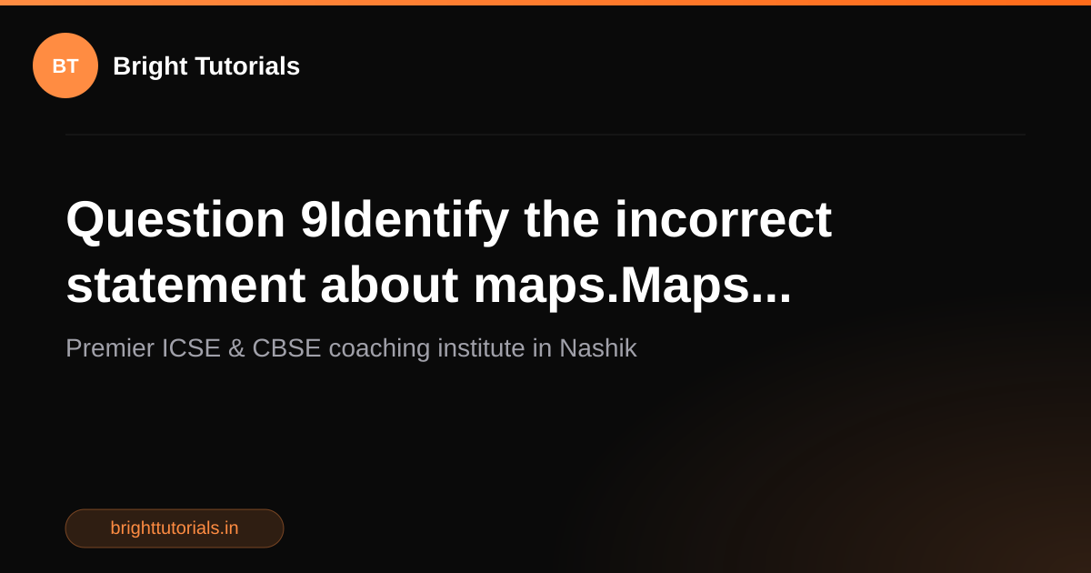 Q9: Question 9Identify the incorrect statement about maps.Maps ...